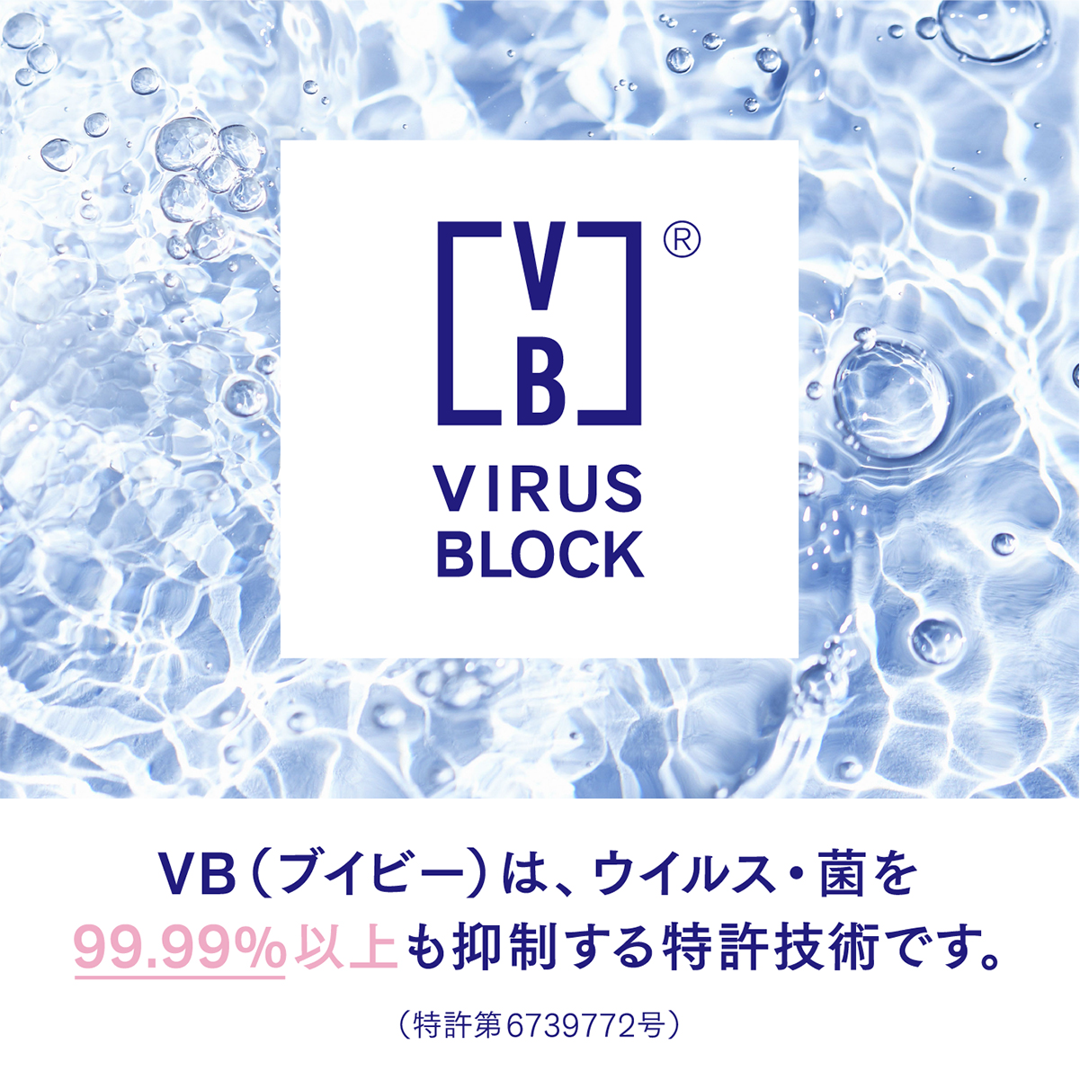VBは、ウイルス・菌の働きを99.99％以上も抑制する特許技術です。（特許5314219号）
